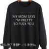Unisex Crewneck My Mom Says I'm Pretty So Fuck You Sweater Design Clothfusion
