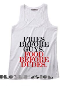 Quote on T Shirts And Tank Top Fries Before Guys Food Before Dudes