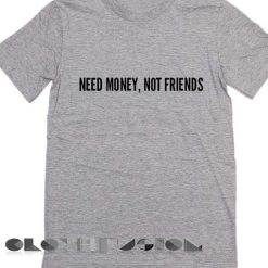 Need Money Not Friends T Shirt – Adult Unisex Size S-3XL