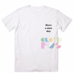 Have A Nice Day Custom T Shirt Design Ideas – Adult Unisex Size S-3XL