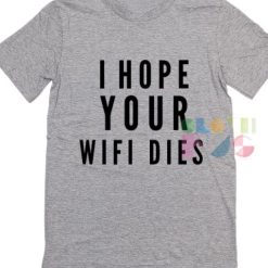 Funny Tee Shirts I Hope Your Wifi Dies