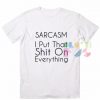 Sarcasm I Put That Shit On Everything T shirts