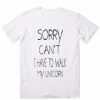 Sorry Can't I Have to Walk My Unicorn T-shirts