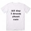 All Day I Dream About Cats T Shirts