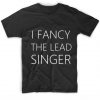I Fancy The Lead Singer Tshirts