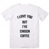 I Love You But I've Chosen Coffee Customized Shirts