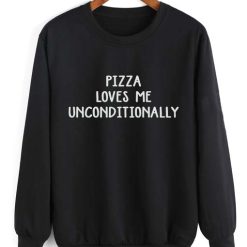 Pizza Loves Me Unconditionally Sweatshirt Quotes Sweater