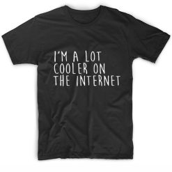 I’m A Lot Cooler On The Internet Men And Women Fashion T Shirt Custom Tees