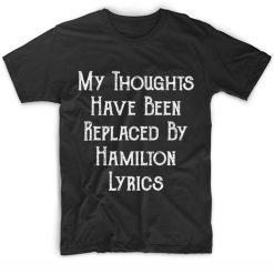 My Thoughts Have Been Replaced by Hamilton Lyrics T Shirt Custom Tees