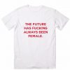 The Future Has Fucking Always Been Female T Shirt Custom Tees