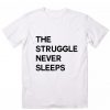 The Struggle Never Sleeps T Shirt Custom Tees