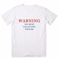 Warning You Must Fall In Love With Me T Shirt Custom Tees