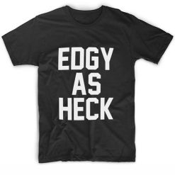 Edgy As Heck Funny Quote T-Shirt