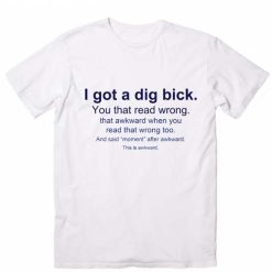 I Got A Dig Bick T-Shirt