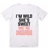 I’m Sweet She’s Wild We’re Dangerous T-Shirt