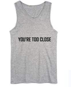 You're Too Close Summer Funny Quote Tank top