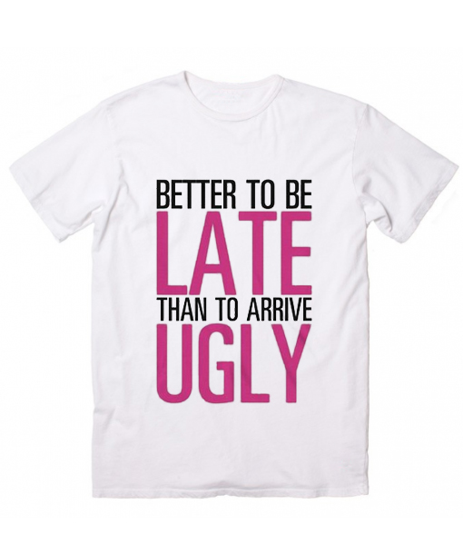 BETTER TO BE LATE THAN ARRIVE UGLY T-SHIRT Funny Slogan Hipster Joke Swag 