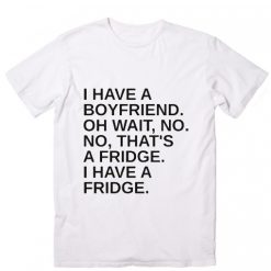 I Have A Boyfriend Oh Wait T-Shirt