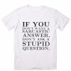 If You Don't Want A Sarcastic Answer T-Shirt