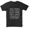 True Friends Don't Judge Each Other T-Shirt