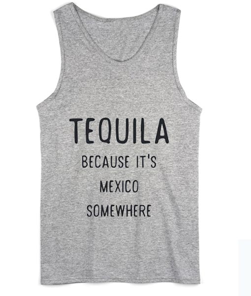 Tequila Because it's Mexico Somewhere Summer Tank top