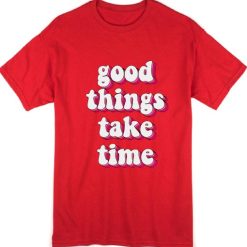 Good Things Take Time Cute T-Shirt