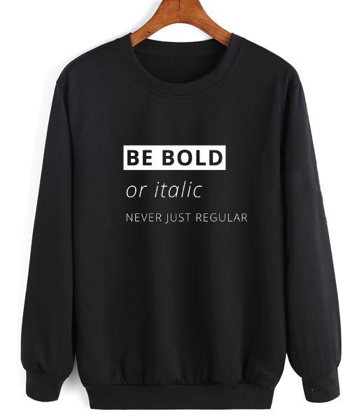Be Bold Or Italic Never Regular Sweater
