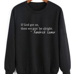 If God Got Us Then We Gon Be Alright Kendrick Lamar Sweater