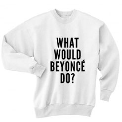 What Would Beyonce Do Sweater