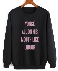 Yonce All On His Mouth Like Liquor Sweater