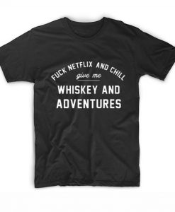 Fuck Netflix And Chill Give Me Whiskey And Adventures T-Shirt