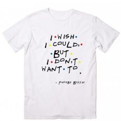 I Wish I Could But I Don't Want To T-Shirt