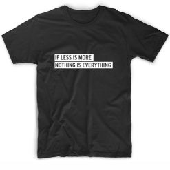 If Less is More Nothing is Everything T-Shirt