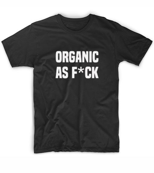 Organic As Fuck T-Shirt