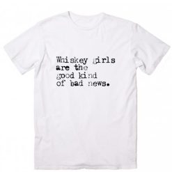 Whiskey Girls Are The Good Kind Of Bad News T-Shirt