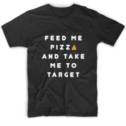 Feed Me PIZZA and Take Me to Target T-Shirt