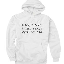 Sorry I Can't I Have Plans With My Dog Hoodie Men And Women Fashion Hoodie