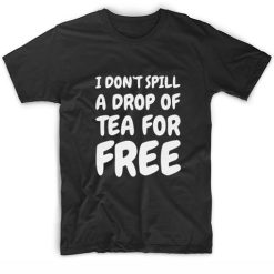 I Don't Spill A Drop Of Tea For Free T-shirt