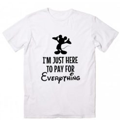 I'm Just Here To Pay For Everything T-shirt