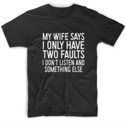My Wife Says I Have Two Faults T-shirt