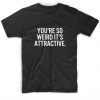 You're So Weird It's Attractive T-shirt