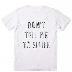 Don't Tell Me To Smile T-shirt