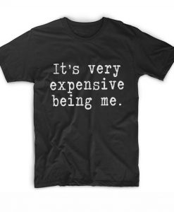 It's Very Expensive Being Me T-shirt