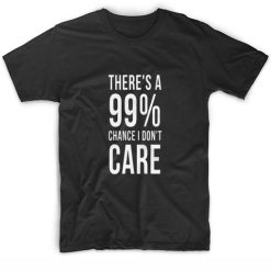 There's a 99% Chance I Don't Care T-shirt