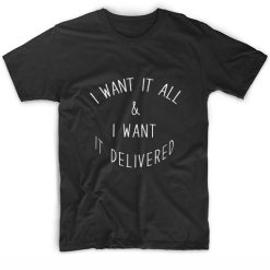 I Want it all and I Want it Delivered T-shirt