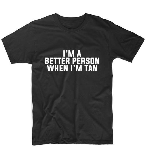 I'm A Better Person When I'm Tan T-shirt