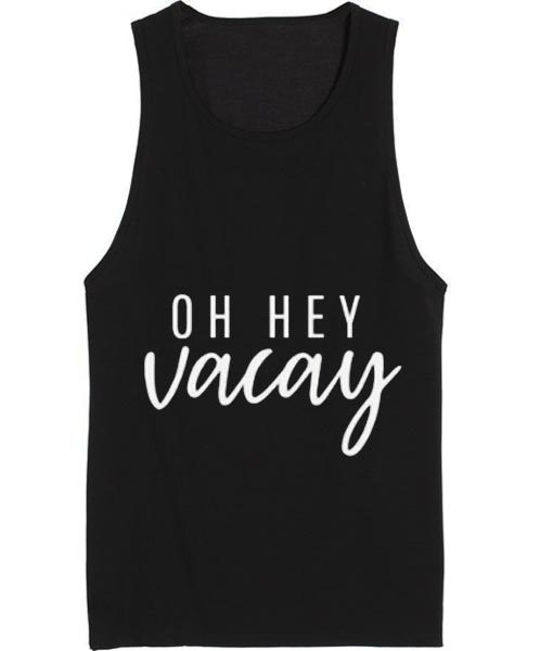 Oh Hey Vacay Summer Tank top Funny T shirt Quotes
