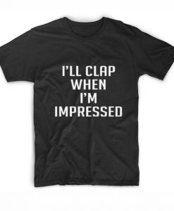 I'll clap when I'm impressed T-Shirt