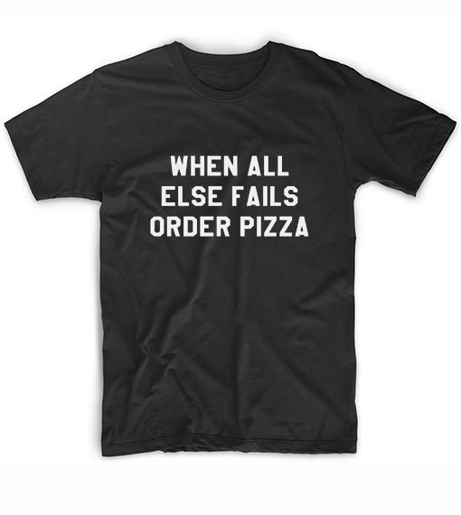 When All Else Fails Order Pizza T-Shirt