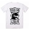 Feed Me and Tell Me I'm Pretty T-Shirt